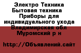 Электро-Техника Бытовая техника - Приборы для индивидуального ухода. Владимирская обл.,Муромский р-н